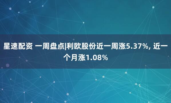 星速配资 一周盘点|利欧股份近一周涨5.37%, 近一个月涨1.08%