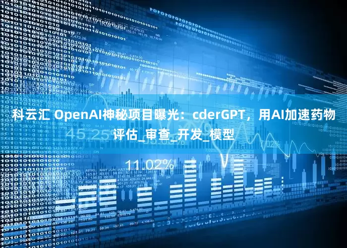 科云汇 OpenAI神秘项目曝光：cderGPT，用AI加速药物评估_审查_开发_模型