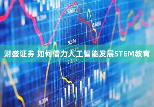 财盛证券 如何借力人工智能发展STEM教育