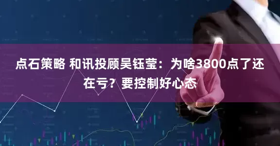 点石策略 和讯投顾吴钰莹：为啥3800点了还在亏？要控制好心态