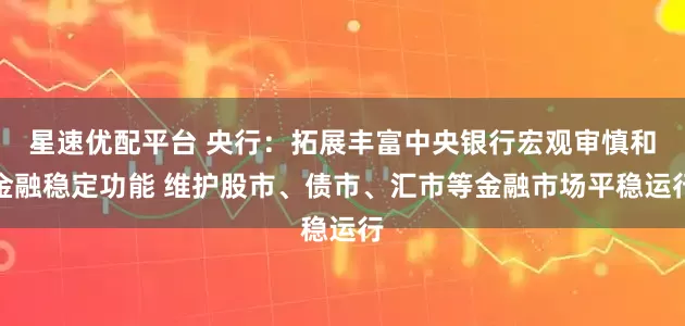 星速优配平台 央行：拓展丰富中央银行宏观审慎和金融稳定功能 维护股市、债市、汇市等金融市场平稳运行